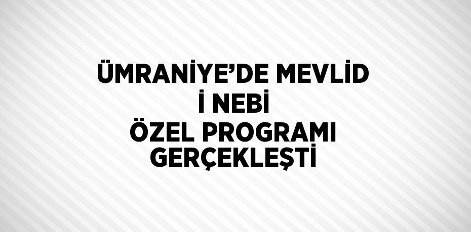 ÜMRANİYE’DE MEVLİD İ NEBİ ÖZEL PROGRAMI GERÇEKLEŞTİ