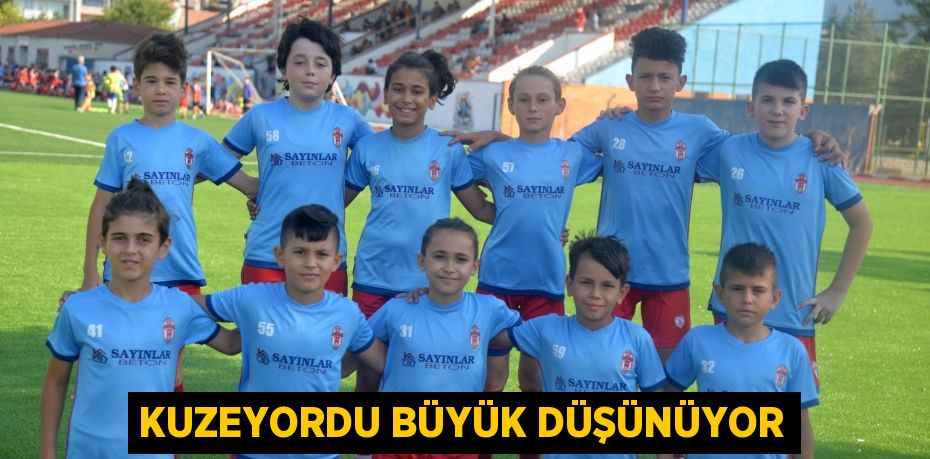 KUZEYORDU BÜYÜK DÜŞÜNÜYOR