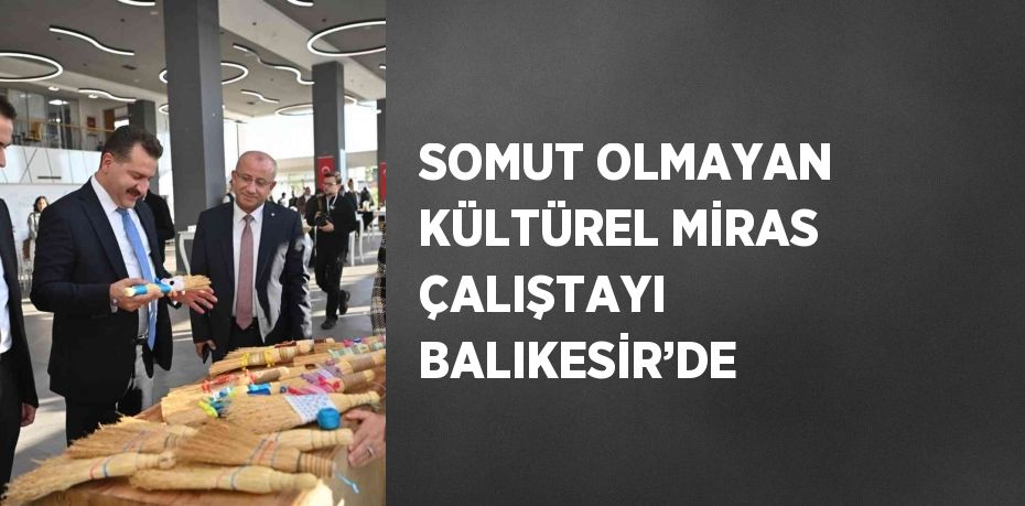 SOMUT OLMAYAN KÜLTÜREL MİRAS ÇALIŞTAYI BALIKESİR’DE