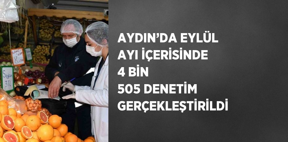 AYDIN’DA EYLÜL AYI İÇERİSİNDE 4 BİN 505 DENETİM GERÇEKLEŞTİRİLDİ