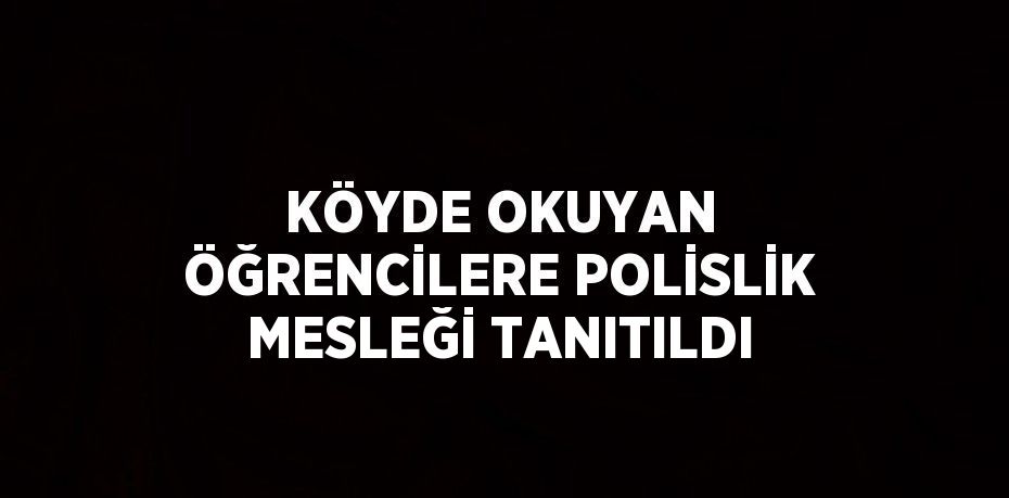 KÖYDE OKUYAN ÖĞRENCİLERE POLİSLİK MESLEĞİ TANITILDI