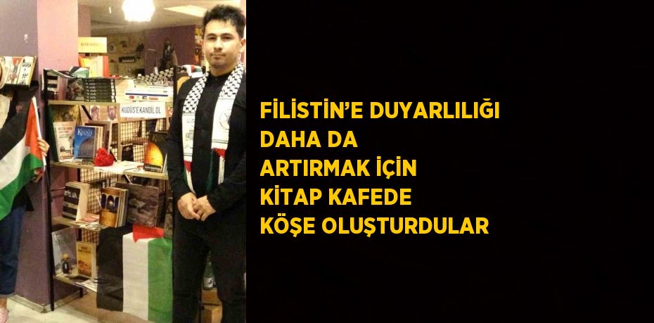 FİLİSTİN’E DUYARLILIĞI DAHA DA ARTIRMAK İÇİN KİTAP KAFEDE KÖŞE OLUŞTURDULAR