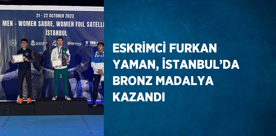 ESKRİMCİ FURKAN YAMAN, İSTANBUL’DA BRONZ MADALYA KAZANDI