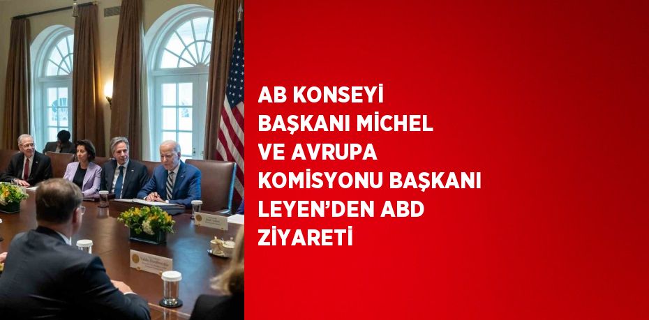 AB KONSEYİ BAŞKANI MİCHEL VE AVRUPA KOMİSYONU BAŞKANI LEYEN’DEN ABD ZİYARETİ