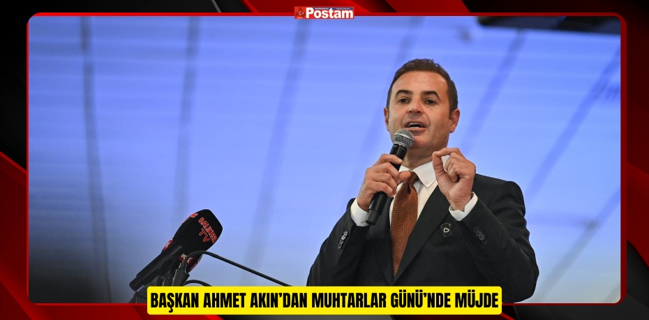 BAŞKAN AHMET AKIN’DAN MUHTARLAR GÜNÜ’NDE MÜJDE