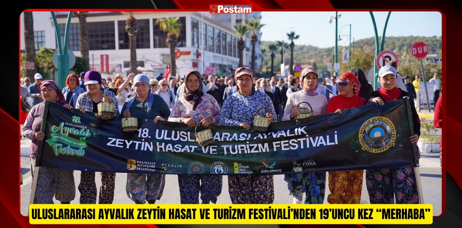 ULUSLARARASI AYVALIK ZEYTİN HASAT VE TURİZM FESTİVALİ’NDEN 19’UNCU KEZ “MERHABA”