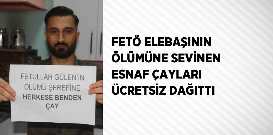 FETÖ ELEBAŞININ ÖLÜMÜNE SEVİNEN ESNAF ÇAYLARI ÜCRETSİZ DAĞITTI