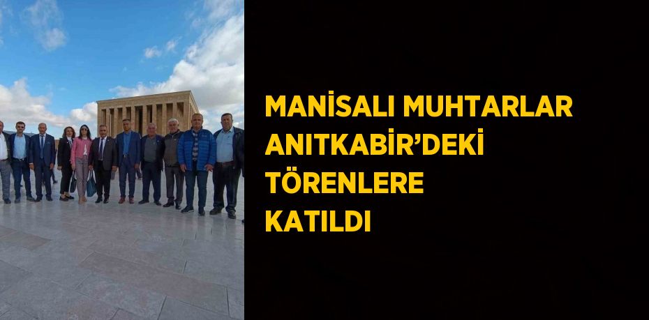 MANİSALI MUHTARLAR ANITKABİR’DEKİ TÖRENLERE KATILDI