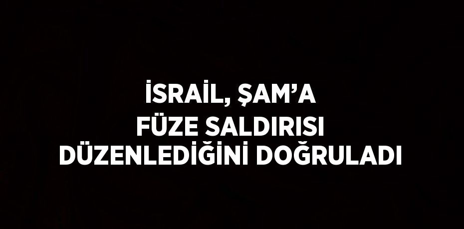 İSRAİL, ŞAM’A FÜZE SALDIRISI DÜZENLEDİĞİNİ DOĞRULADI