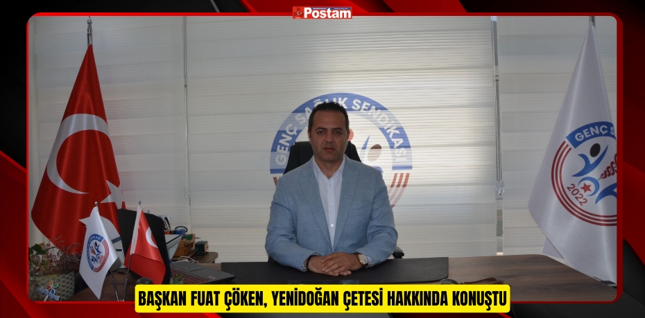 BAŞKAN FUAT ÇÖKEN, YENİDOĞAN ÇETESİ HAKKINDA KONUŞTU