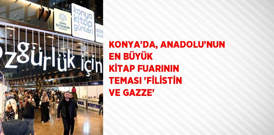 KONYA’DA, ANADOLU’NUN EN BÜYÜK KİTAP FUARININ TEMASI 'FİLİSTİN VE GAZZE'