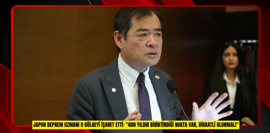 Japon deprem uzmanı o bölgeyi işaret etti: &quot;400 yıldır biriktirdiği nokta var, dikkatli olunmalı&quot;