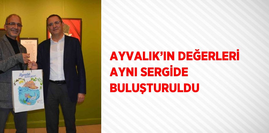 AYVALIK’IN DEĞERLERİ AYNI SERGİDE BULUŞTURULDU