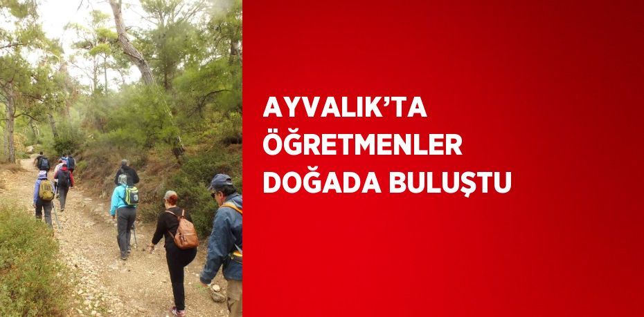 AYVALIK’TA ÖĞRETMENLER DOĞADA BULUŞTU