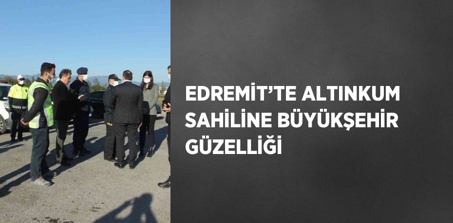 EDREMİT’TE ALTINKUM SAHİLİNE BÜYÜKŞEHİR GÜZELLİĞİ