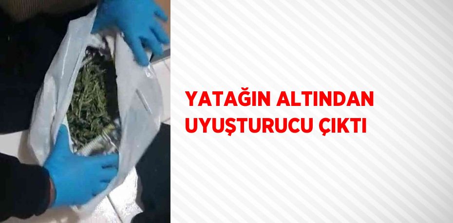 YATAĞIN ALTINDAN UYUŞTURUCU ÇIKTI