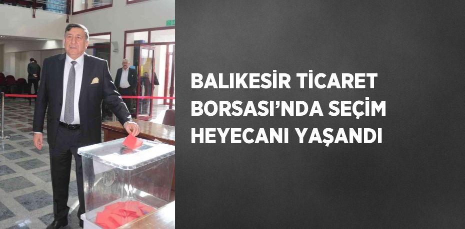 BALIKESİR TİCARET BORSASI’NDA SEÇİM HEYECANI YAŞANDI