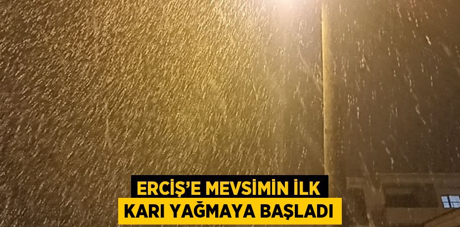 ERCİŞ’E MEVSİMİN İLK KARI YAĞMAYA BAŞLADI