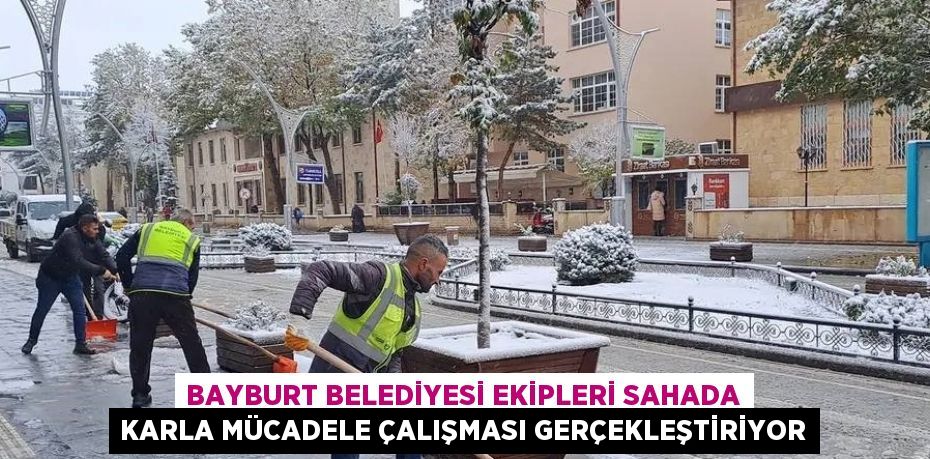 BAYBURT BELEDİYESİ EKİPLERİ SAHADA KARLA MÜCADELE ÇALIŞMASI GERÇEKLEŞTİRİYOR