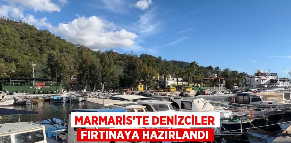 MARMARİS’TE DENİZCİLER FIRTINAYA HAZIRLANDI