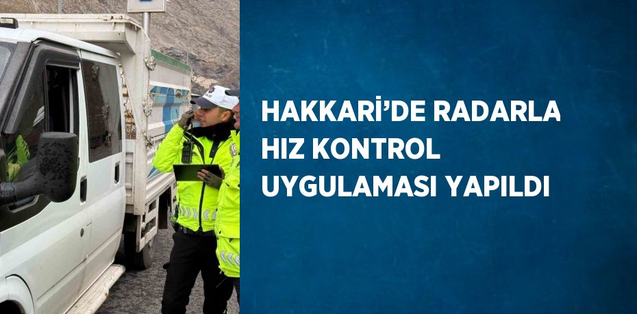 HAKKARİ’DE RADARLA HIZ KONTROL UYGULAMASI YAPILDI