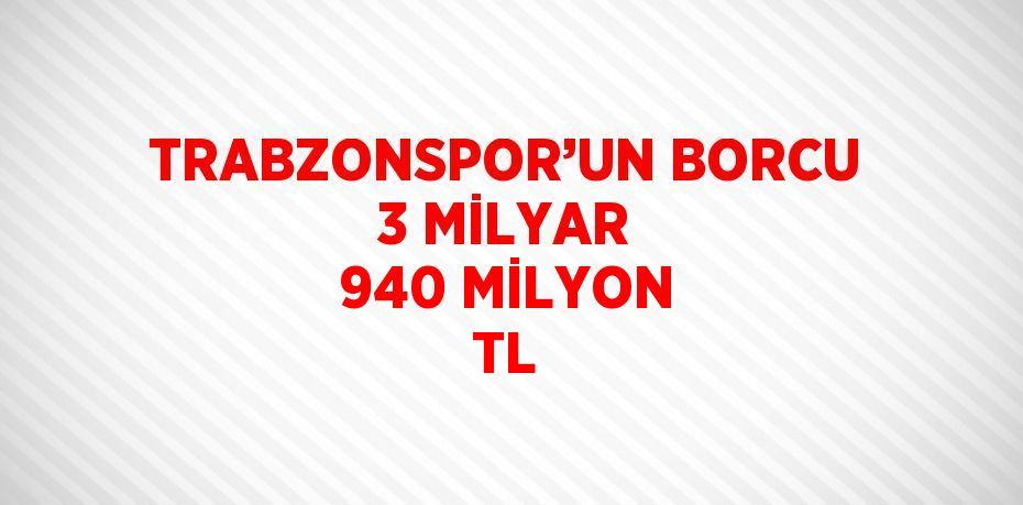 TRABZONSPOR’UN BORCU 3 MİLYAR 940 MİLYON TL