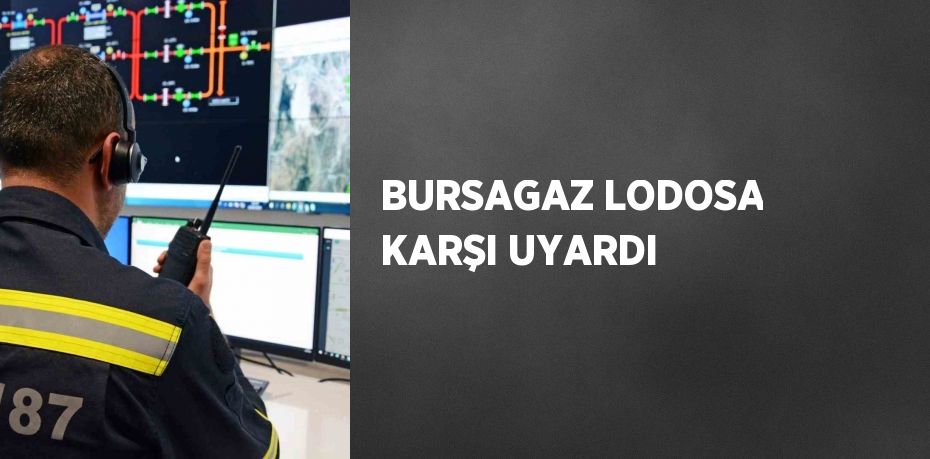 BURSAGAZ LODOSA KARŞI UYARDI