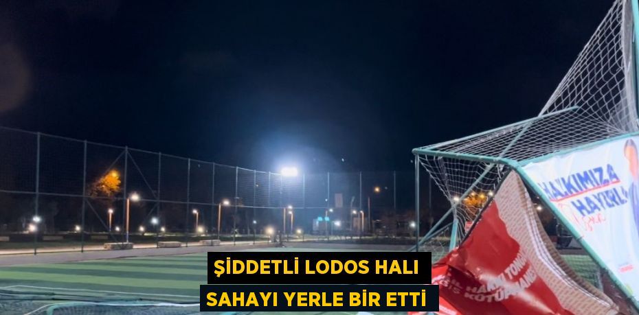 ŞİDDETLİ LODOS HALI SAHAYI YERLE BİR ETTİ