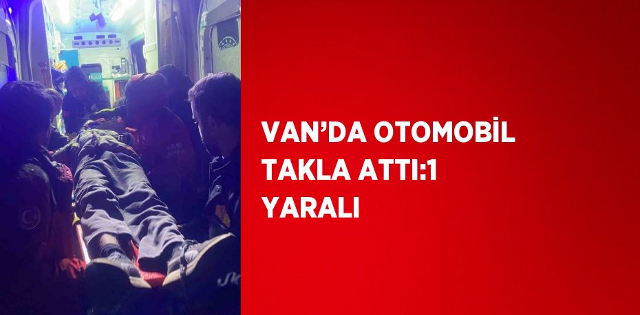 VAN’DA OTOMOBİL TAKLA ATTI:1 YARALI