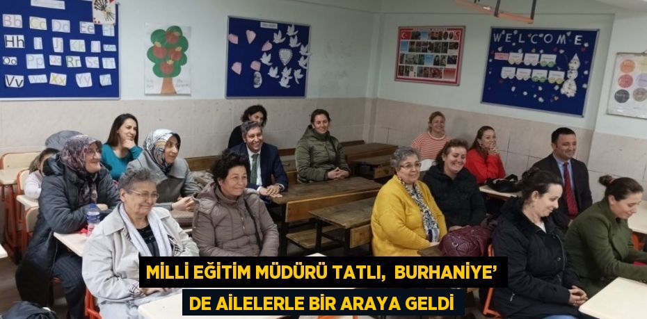 MİLLİ EĞİTİM MÜDÜRÜ TATLI,  BURHANİYE’ DE AİLELERLE BİR ARAYA GELDİ