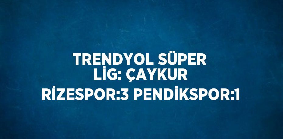 TRENDYOL SÜPER LİG: ÇAYKUR RİZESPOR:3 PENDİKSPOR:1