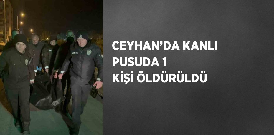 CEYHAN’DA KANLI PUSUDA 1 KİŞİ ÖLDÜRÜLDÜ