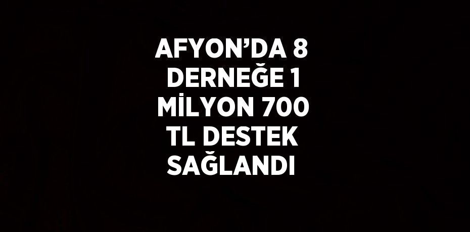 AFYON’DA 8 DERNEĞE 1 MİLYON 700 TL DESTEK SAĞLANDI