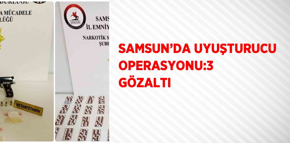 SAMSUN’DA UYUŞTURUCU OPERASYONU:3 GÖZALTI