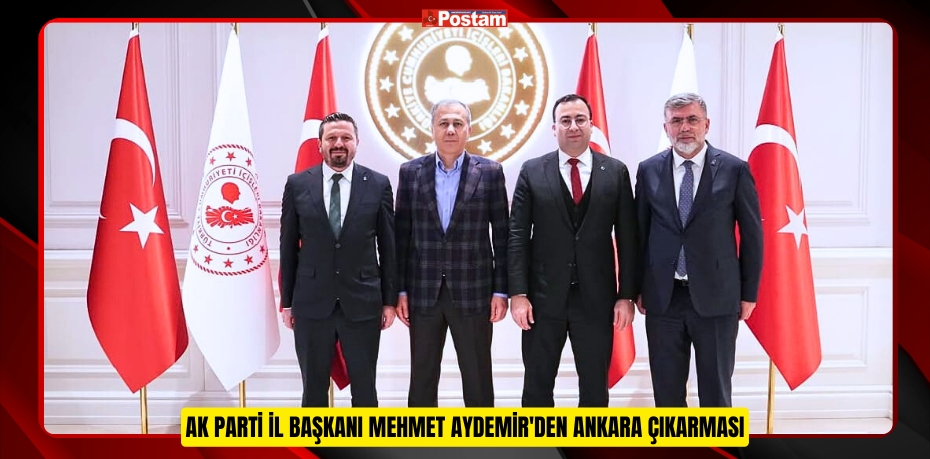 AK PARTİ İL BAŞKANI MEHMET AYDEMİR'DEN ANKARA ÇIKARMASI