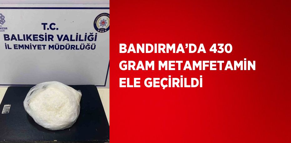 BANDIRMA’DA 430 GRAM METAMFETAMİN ELE GEÇİRİLDİ