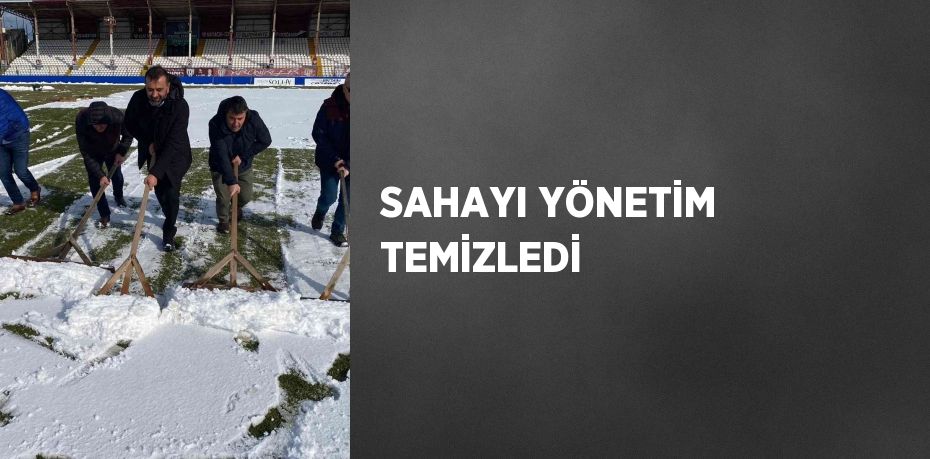 SAHAYI YÖNETİM TEMİZLEDİ