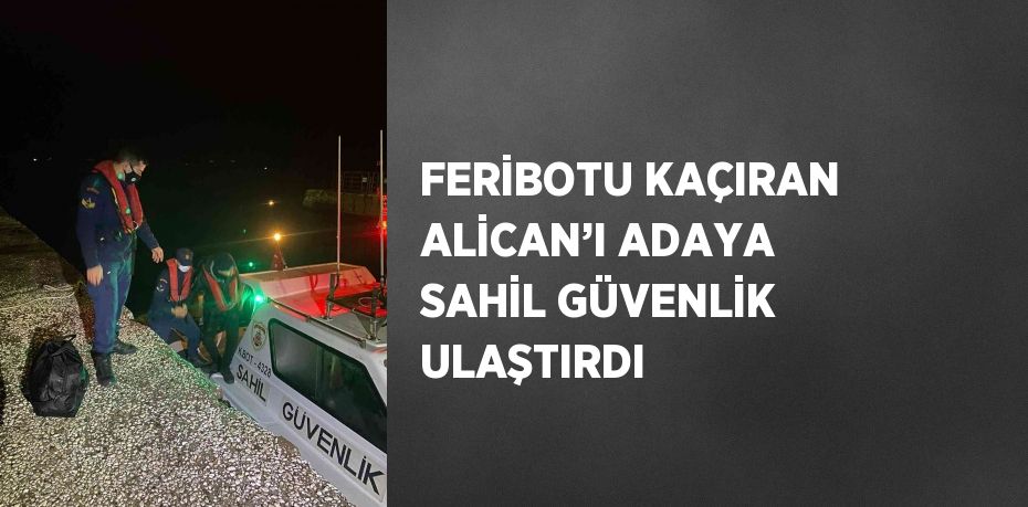 FERİBOTU KAÇIRAN ALİCAN’I ADAYA SAHİL GÜVENLİK ULAŞTIRDI