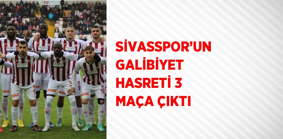 SİVASSPOR’UN GALİBİYET HASRETİ 3 MAÇA ÇIKTI