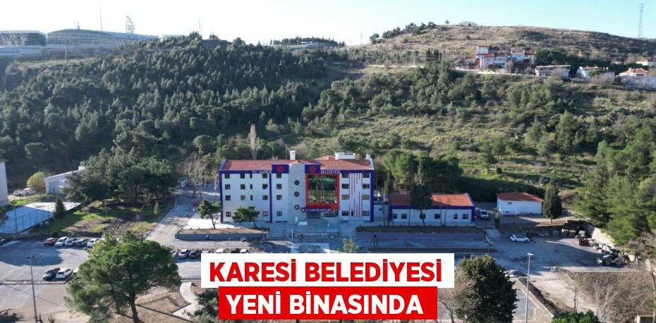 KARESİ BELEDİYESİ YENİ BİNASINDA