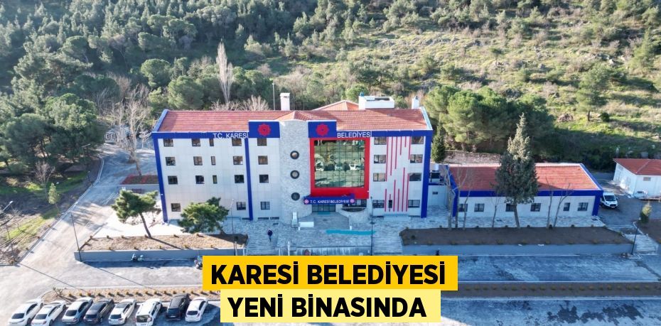 KARESİ BELEDİYESİ YENİ BİNASINDA