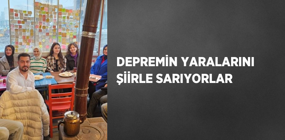 DEPREMİN YARALARINI ŞİİRLE SARIYORLAR