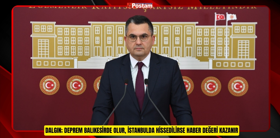 DALGIN; DEPREM BALIKESİRDE OLUR, İSTANBULDA HİSSEDİLİRSE HABER DEĞERİ KAZANIR