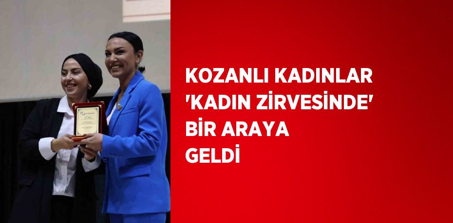 KOZANLI KADINLAR 'KADIN ZİRVESİNDE' BİR ARAYA GELDİ