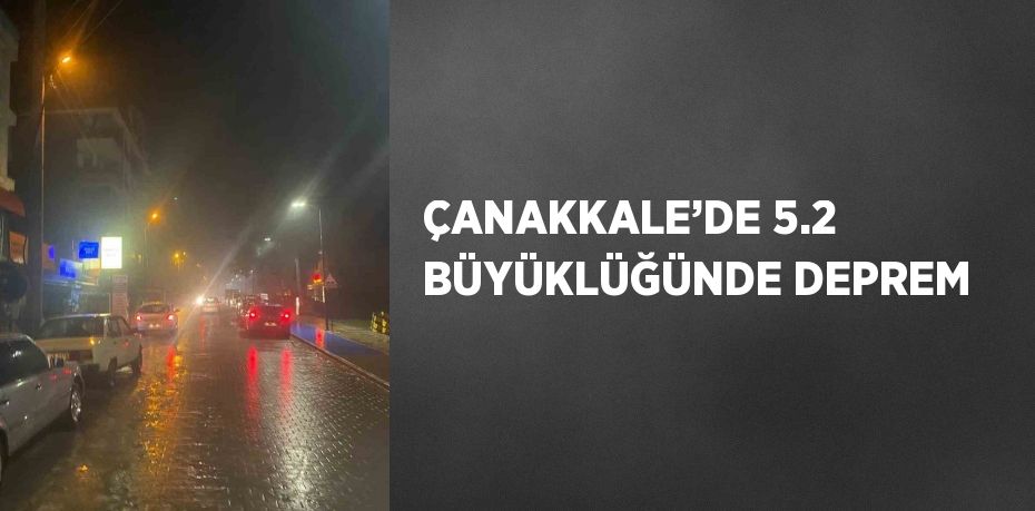 ÇANAKKALE’DE 5.2 BÜYÜKLÜĞÜNDE DEPREM