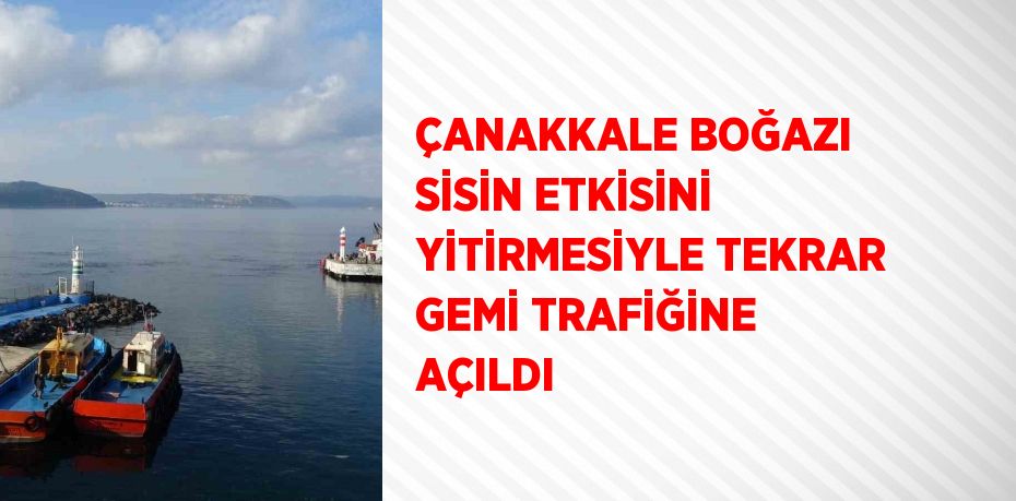 ÇANAKKALE BOĞAZI SİSİN ETKİSİNİ YİTİRMESİYLE TEKRAR GEMİ TRAFİĞİNE AÇILDI