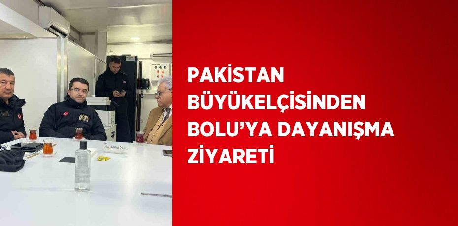 PAKİSTAN BÜYÜKELÇİSİNDEN BOLU’YA DAYANIŞMA ZİYARETİ