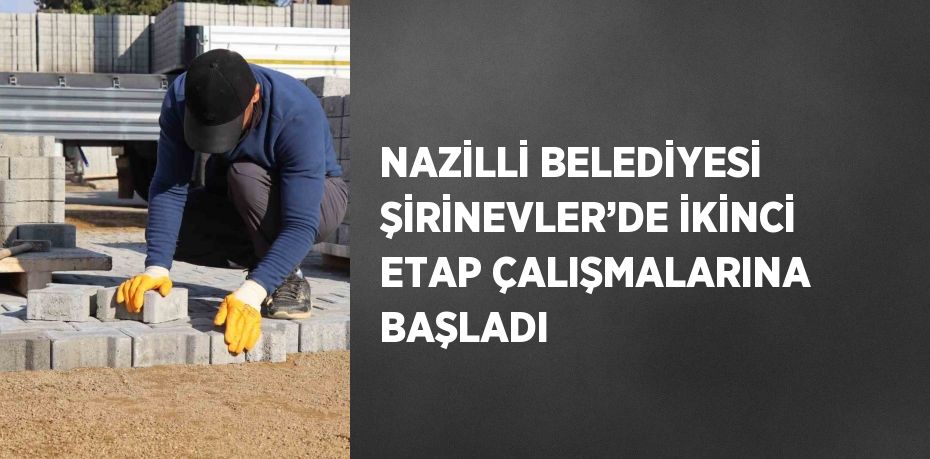 NAZİLLİ BELEDİYESİ ŞİRİNEVLER’DE İKİNCİ ETAP ÇALIŞMALARINA BAŞLADI