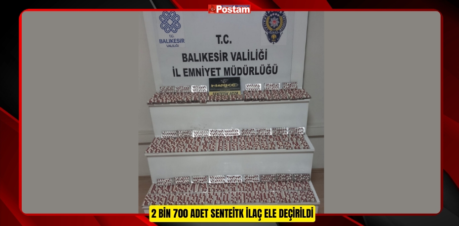 2 BİN 700 SENTETİK İLAÇ ELE GEÇİRİLDİ