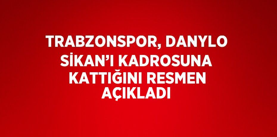 TRABZONSPOR, DANYLO SİKAN’I KADROSUNA KATTIĞINI RESMEN AÇIKLADI